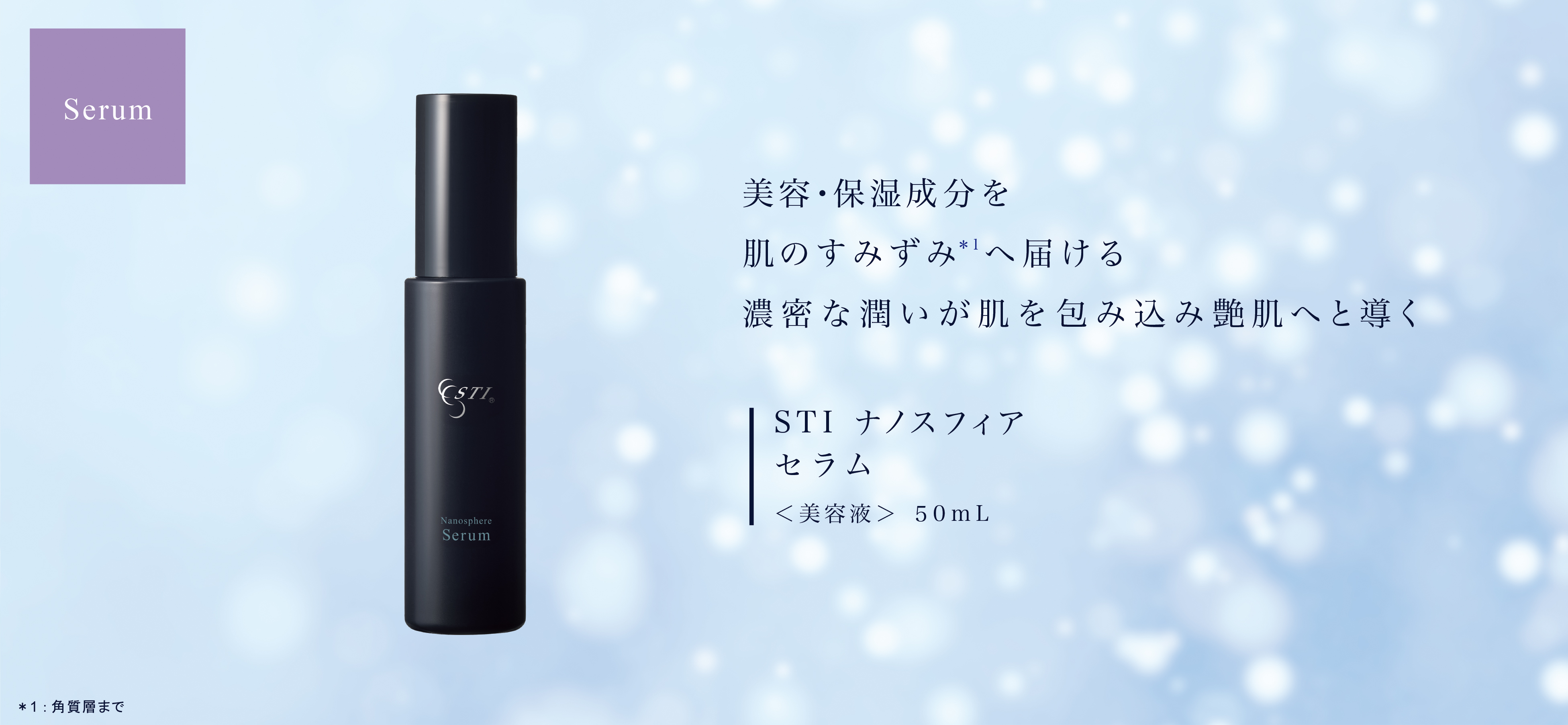 Serum Nanosphere Serum *1：角質層まで 美容・保湿成分を肌のすみずみ*1へ届ける 濃密な潤いが肌を包み込み艶肌へと導く STI ナノスフィア セラム ＜美容液＞50mL