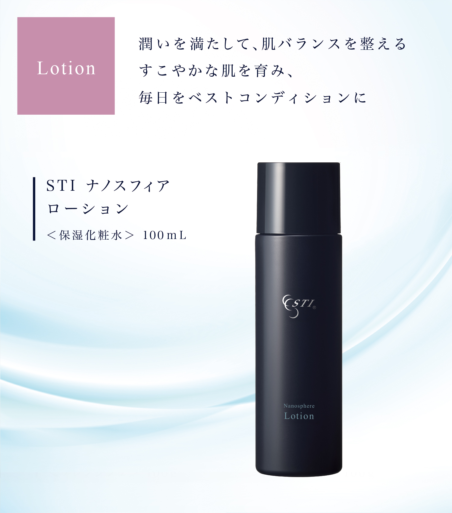 Lotion 潤いを満たして、肌バランスを整えるすこやかな肌を育み、毎日をベストコンディションに Nanosphere Lotion STI ナノスフィア ローション＜保湿化粧水＞ 100mL